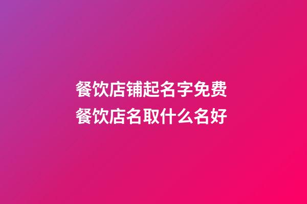 餐饮店铺起名字免费 餐饮店名取什么名好-第1张-店铺起名-玄机派